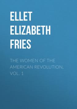 Скачать The Women of The American Revolution, Vol. 1 - Ellet Elizabeth Fries