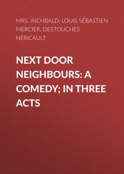 Скачать Next Door Neighbours: A Comedy; In Three Acts - Louis Sébastien Mercier