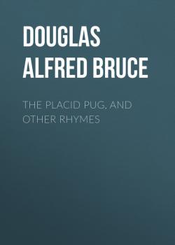 Скачать The Placid Pug, and Other Rhymes - Douglas Alfred Bruce