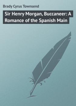 Скачать Sir Henry Morgan, Buccaneer: A Romance of the Spanish Main - Brady Cyrus Townsend