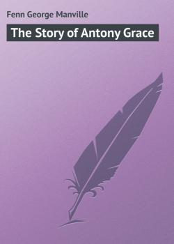 Скачать The Story of Antony Grace - Fenn George Manville