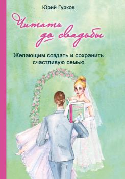 Скачать Читать до свадьбы! Настольная книга семейного счастья - Юрий Гурков