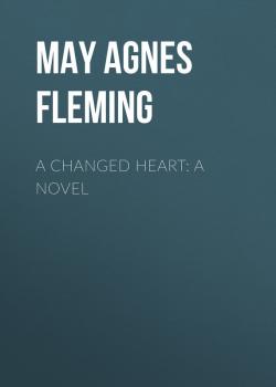 Скачать A Changed Heart: A Novel - May Agnes Fleming