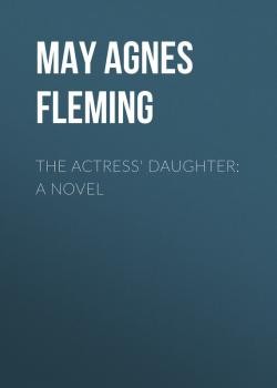 Скачать The Actress' Daughter: A Novel - May Agnes Fleming