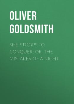 Скачать She Stoops to Conquer; Or, The Mistakes of a Night - Oliver Goldsmith