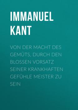 Скачать Von der Macht des Gemüts, durch den bloßen Vorsatz seiner krankhaften Gefühle Meister zu sein - Immanuel Kant