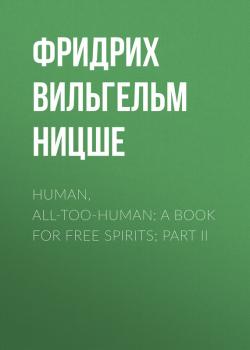 Скачать Human, All-Too-Human: A Book For Free Spirits; Part II - Фридрих Вильгельм Ницше