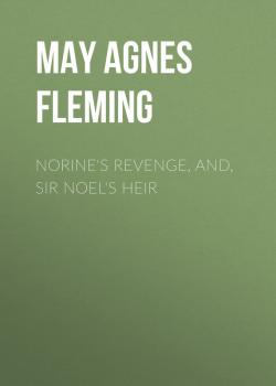 Скачать Norine's Revenge, and, Sir Noel's Heir - May Agnes Fleming