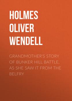 Скачать Grandmother's Story of Bunker Hill Battle, as She Saw it from the Belfry - Holmes Oliver Wendell