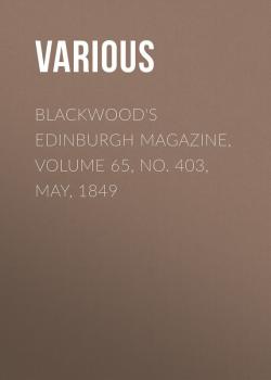 Скачать Blackwood's Edinburgh Magazine, Volume 65, No. 403, May, 1849 - Various