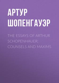 Скачать The Essays of Arthur Schopenhauer; Counsels and Maxims - Артур Шопенгауэр