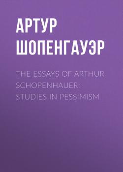 Скачать The Essays of Arthur Schopenhauer; Studies in Pessimism - Артур Шопенгауэр