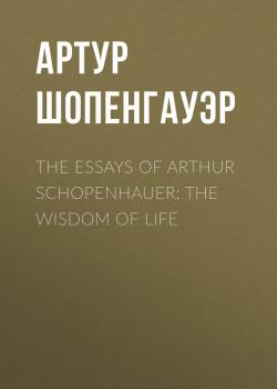 Скачать The Essays of Arthur Schopenhauer: the Wisdom of Life - Артур Шопенгауэр