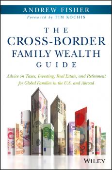 Скачать The Cross-Border Family Wealth Guide. Advice on Taxes, Investing, Real Estate, and Retirement for Global Families in the U.S. and Abroad - Andrew  Fisher