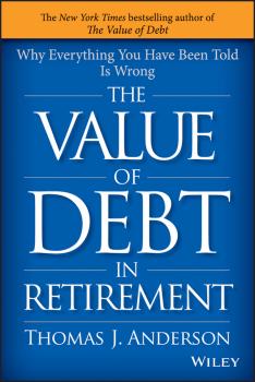 Скачать The Value of Debt in Retirement. Why Everything You Have Been Told Is Wrong - Thomas Anderson J.