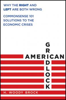 Скачать American Gridlock. Why the Right and Left Are Both Wrong - Commonsense 101 Solutions to the Economic Crises - H. Brock Woody