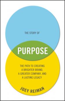 Скачать The Story of Purpose. The Path to Creating a Brighter Brand, a Greater Company, and a Lasting Legacy - Joey  Reiman