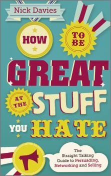 Скачать How to Be Great at The Stuff You Hate. The Straight-Talking Guide to Networking, Persuading and Selling - Nick  Davies