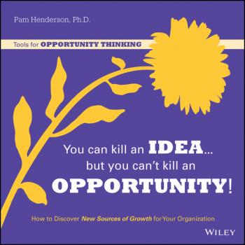 Скачать You Can Kill An Idea, But You Can't Kill An Opportunity. How to Discover New Sources of Growth for Your Organization - Pam  Henderson