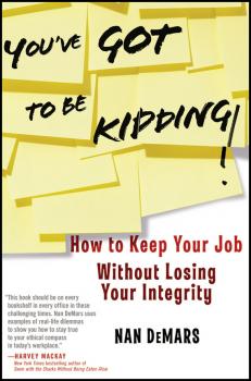Скачать You've Got To Be Kidding!. How to Keep Your Job Without Losing Your Integrity - Nan  DeMars