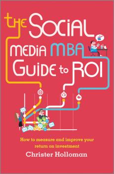 Скачать The Social Media MBA Guide to ROI. How to Measure and Improve Your Return on Investment - Christer  Holloman