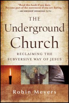 Скачать The Underground Church. Reclaiming the Subversive Way of Jesus - Robin  Meyers
