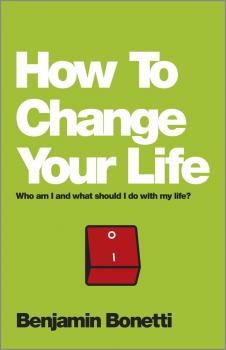 Скачать How To Change Your Life. Who am I and what should I do with my life? - Benjamin  Bonetti