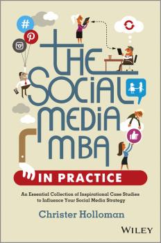 Скачать The Social Media MBA in Practice. An Essential Collection of Inspirational Case Studies to Influence your Social Media Strategy - Christer  Holloman