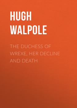 Скачать The Duchess of Wrexe, Her Decline and Death - Hugh Walpole