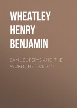 Скачать Samuel Pepys and the World He Lived In - Wheatley Henry Benjamin