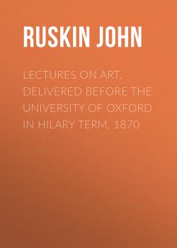 Скачать Lectures on Art, Delivered Before the University of Oxford in Hilary Term, 1870 - Ruskin John