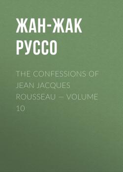 Скачать The Confessions of Jean Jacques Rousseau — Volume 10 - Жан-Жак Руссо