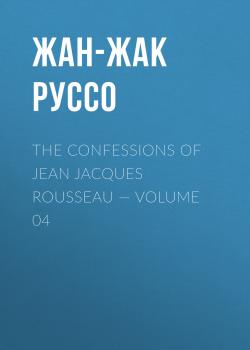 Скачать The Confessions of Jean Jacques Rousseau — Volume 04 - Жан-Жак Руссо