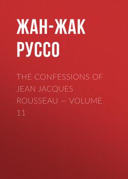 Скачать The Confessions of Jean Jacques Rousseau — Volume 11 - Жан-Жак Руссо