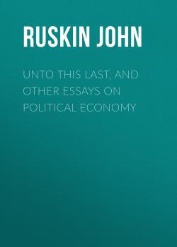 Скачать Unto This Last, and Other Essays on Political Economy - Ruskin John