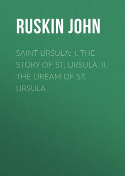 Скачать Saint Ursula: I. The Story of St. Ursula. II. The Dream of St. Ursula - Ruskin John