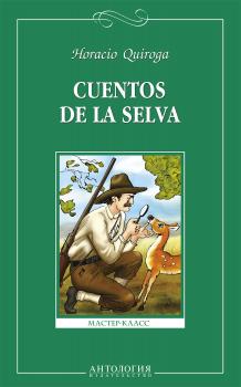 Скачать Cuentos de la selva = Сказки сельвы. Книга для чтения на испанском языке для учащихся старших классов общеобразовательных учреждений - Орасио Кирога