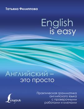 Скачать Английский – это просто. Практическая грамматика английского языка с проверочными работами и ключами - Т. В. Филиппова