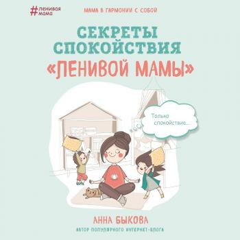 Скачать Секреты спокойствия «ленивой мамы» - Анна Быкова