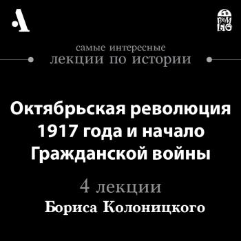 Скачать Октябрьская революция 1917 года и начало Гражданской войны (Лекция) - Борис Колоницкий