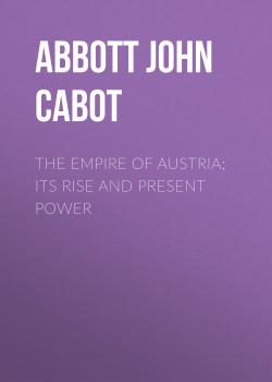 Скачать The Empire of Austria; Its Rise and Present Power - Abbott John Stevens Cabot