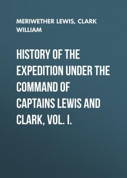 Скачать History of the Expedition under the Command of Captains Lewis and Clark, Vol. I. - Clark William