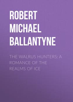 Скачать The Walrus Hunters: A Romance of the Realms of Ice - Robert Michael Ballantyne