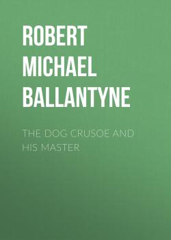 Скачать The Dog Crusoe and his Master - Robert Michael Ballantyne