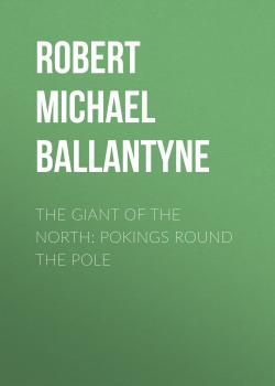 Скачать The Giant of the North: Pokings Round the Pole - Robert Michael Ballantyne