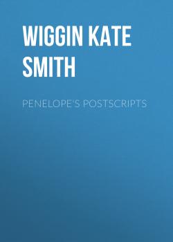 Скачать Penelope's Postscripts - Wiggin Kate Douglas Smith