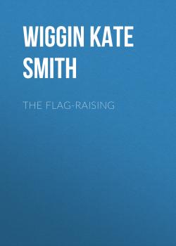 Скачать The Flag-Raising - Wiggin Kate Douglas Smith