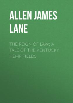 Скачать The Reign of Law; a tale of the Kentucky hemp fields - Allen James Lane