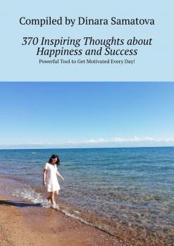 Скачать 370 Inspiring Thoughts about Happiness and Success. Powerful Tool to Get Motivated Every Day! - Dinara Samatova
