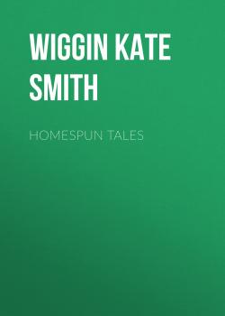 Скачать Homespun Tales - Wiggin Kate Douglas Smith